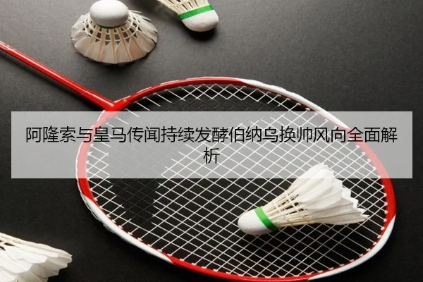 阿隆索与皇马传闻持续发酵伯纳乌换帅风向全面解析 - Bsports